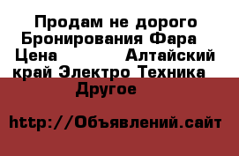  Продам не дорого Бронирования Фара › Цена ­ 7 000 - Алтайский край Электро-Техника » Другое   